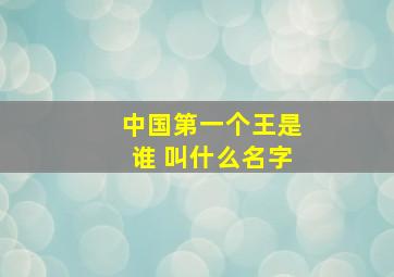 中国第一个王是谁 叫什么名字